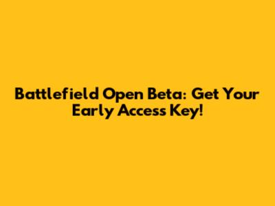 Battlefield Open Beta: Get Your Early Access Key!