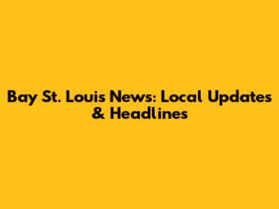 Bay St. Louis News: Local Updates & Headlines