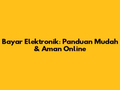 Bayar Elektronik: Panduan Mudah & Aman Online
