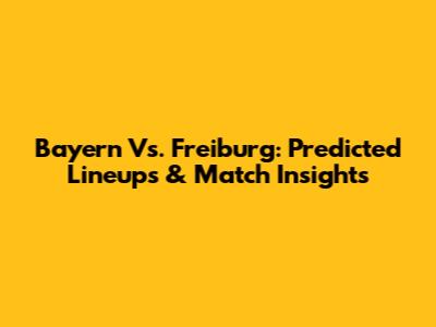 Bayern Vs. Freiburg: Predicted Lineups & Match Insights