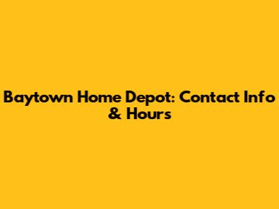 Baytown Home Depot: Contact Info & Hours
