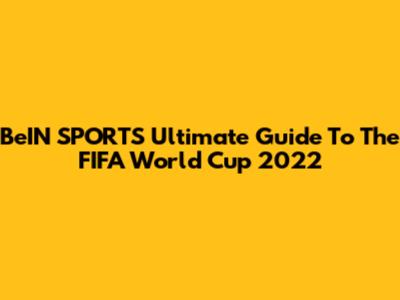 BeIN SPORTS' Ultimate Guide To The FIFA World Cup 2022