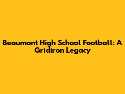 Beaumont High School Football: A Gridiron Legacy