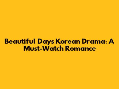 Beautiful Days Korean Drama: A Must-Watch Romance
