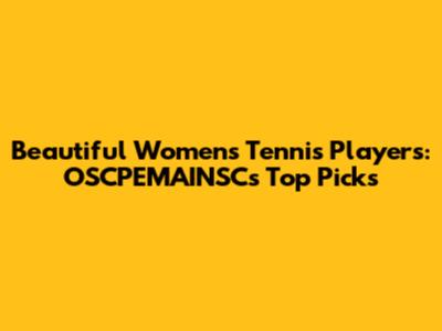 Beautiful Women's Tennis Players: OSCPEMAINSC's Top Picks