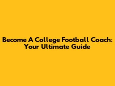 Become A College Football Coach: Your Ultimate Guide