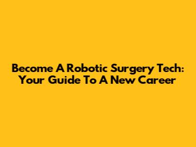 Become A Robotic Surgery Tech: Your Guide To A New Career