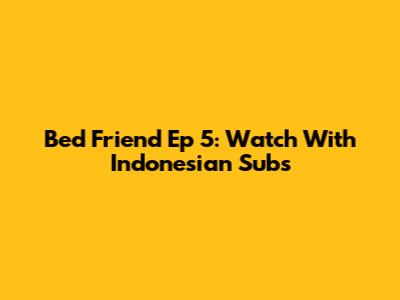 Bed Friend Ep 5: Watch With Indonesian Subs