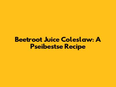 Beetroot Juice Coleslaw: A Pseibestse Recipe