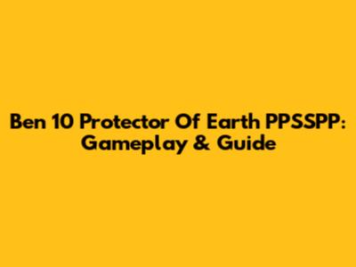 Ben 10 Protector Of Earth PPSSPP: Gameplay & Guide