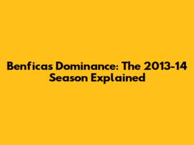 Benfica's Dominance: The 2013-14 Season Explained