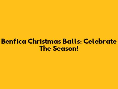 Benfica Christmas Balls: Celebrate The Season!