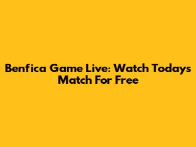 Benfica Game Live: Watch Today's Match For Free