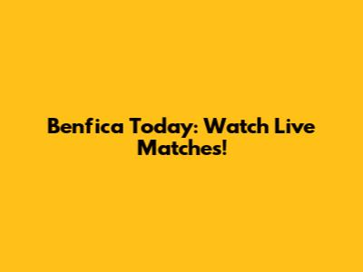 Benfica Today: Watch Live Matches!