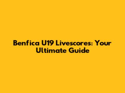 Benfica U19 Livescores: Your Ultimate Guide