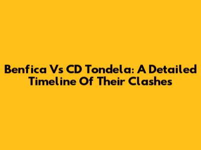Benfica Vs CD Tondela: A Detailed Timeline Of Their Clashes