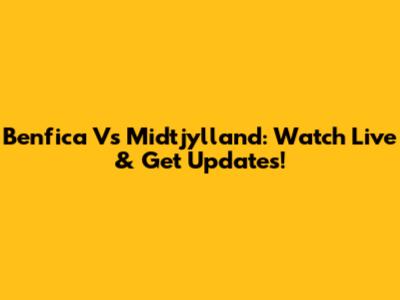 Benfica Vs Midtjylland: Watch Live & Get Updates!