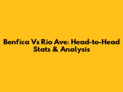 Benfica Vs Rio Ave: Head-to-Head Stats & Analysis