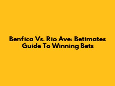 Benfica Vs. Rio Ave: Betimate's Guide To Winning Bets