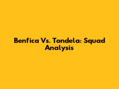 Benfica Vs. Tondela: Squad Analysis