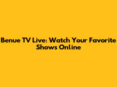 Benue TV Live: Watch Your Favorite Shows Online