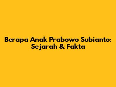 Berapa Anak Prabowo Subianto: Sejarah & Fakta