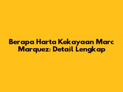 Berapa Harta Kekayaan Marc Marquez: Detail Lengkap