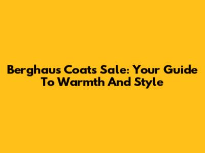 Berghaus Coats Sale: Your Guide To Warmth And Style