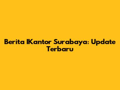 Berita IKantor Surabaya: Update Terbaru
