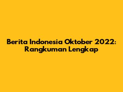 Berita Indonesia Oktober 2022: Rangkuman Lengkap