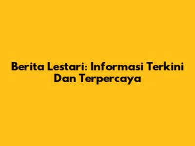 Berita Lestari: Informasi Terkini Dan Terpercaya