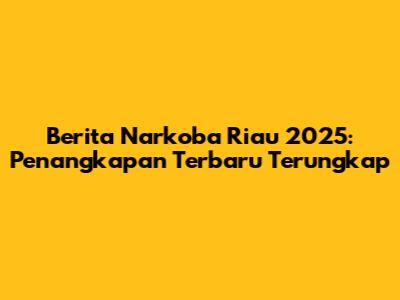 Berita Narkoba Riau 2025: Penangkapan Terbaru Terungkap