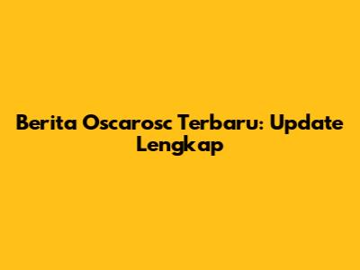 Berita Oscarosc Terbaru: Update Lengkap