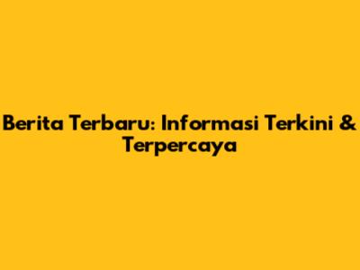 Berita Terbaru: Informasi Terkini & Terpercaya