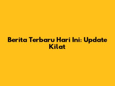 Berita Terbaru Hari Ini: Update Kilat
