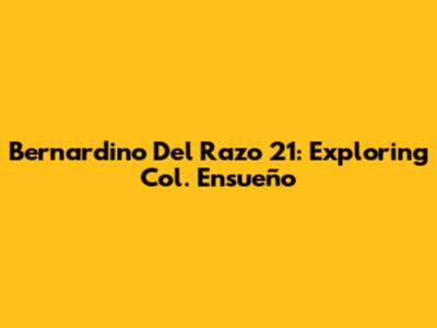 Bernardino Del Razo 21: Exploring Col. Ensueño
