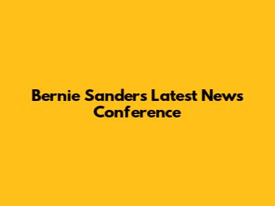 Bernie Sanders' Latest News Conference