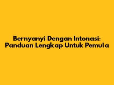 Bernyanyi Dengan Intonasi: Panduan Lengkap Untuk Pemula