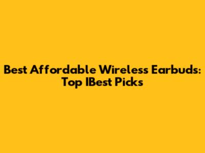 Best Affordable Wireless Earbuds: Top IBest Picks