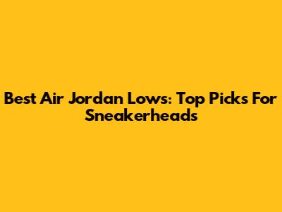 Best Air Jordan Lows: Top Picks For Sneakerheads