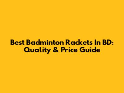 Best Badminton Rackets In BD: Quality & Price Guide