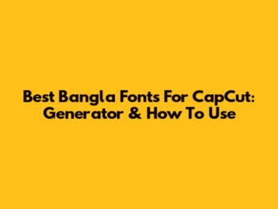 Best Bangla Fonts For CapCut: Generator & How To Use