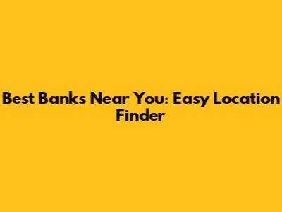 Best Banks Near You: Easy Location Finder