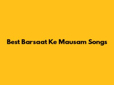 Best Barsaat Ke Mausam Songs