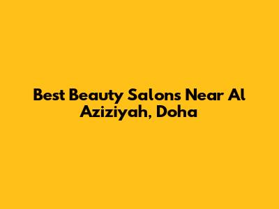 Best Beauty Salons Near Al Aziziyah, Doha