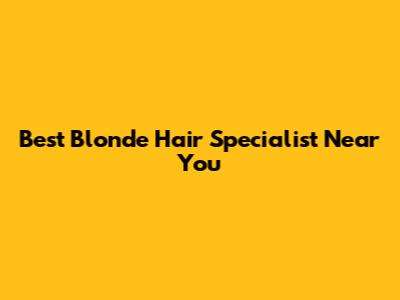 Best Blonde Hair Specialist Near You