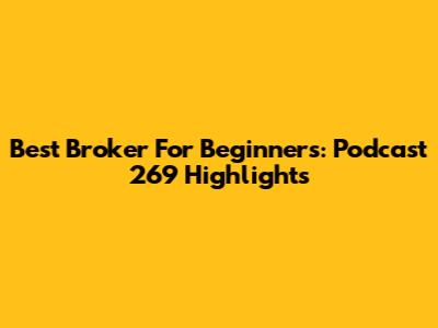 Best Broker For Beginners: Podcast 269 Highlights