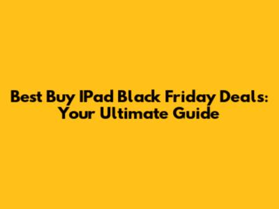 Best Buy IPad Black Friday Deals: Your Ultimate Guide