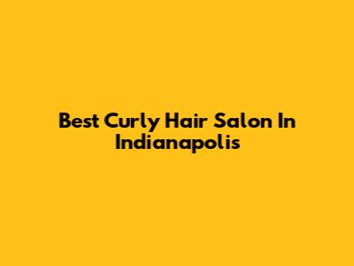 Best Curly Hair Salon In Indianapolis
