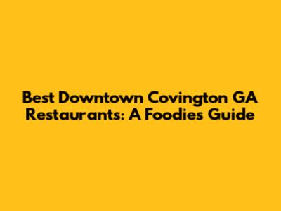 Best Downtown Covington GA Restaurants: A Foodie's Guide